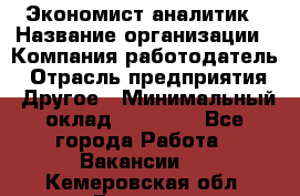 Экономист-аналитик › Название организации ­ Компания-работодатель › Отрасль предприятия ­ Другое › Минимальный оклад ­ 15 500 - Все города Работа » Вакансии   . Кемеровская обл.,Белово г.